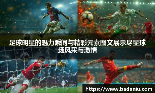 足球明星的魅力瞬间与精彩元素图文展示尽显球场风采与激情