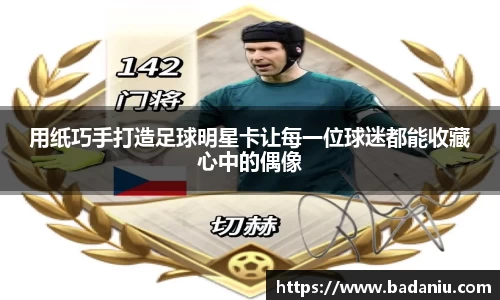 用纸巧手打造足球明星卡让每一位球迷都能收藏心中的偶像
