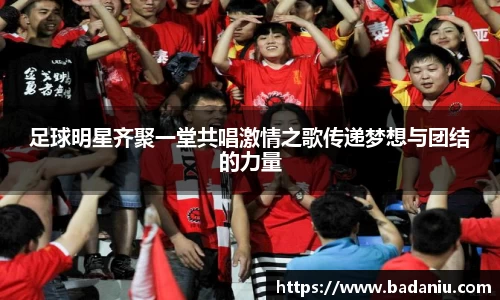 足球明星齐聚一堂共唱激情之歌传递梦想与团结的力量