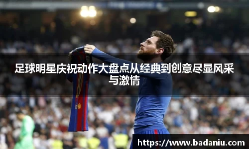 足球明星庆祝动作大盘点从经典到创意尽显风采与激情