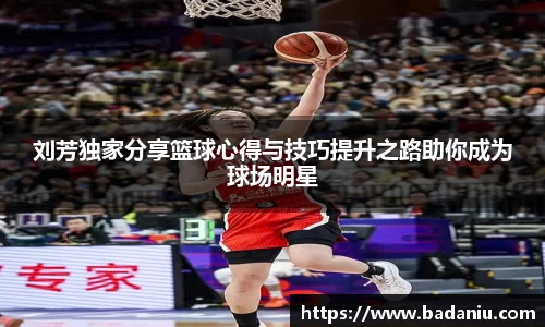 刘芳独家分享篮球心得与技巧提升之路助你成为球场明星